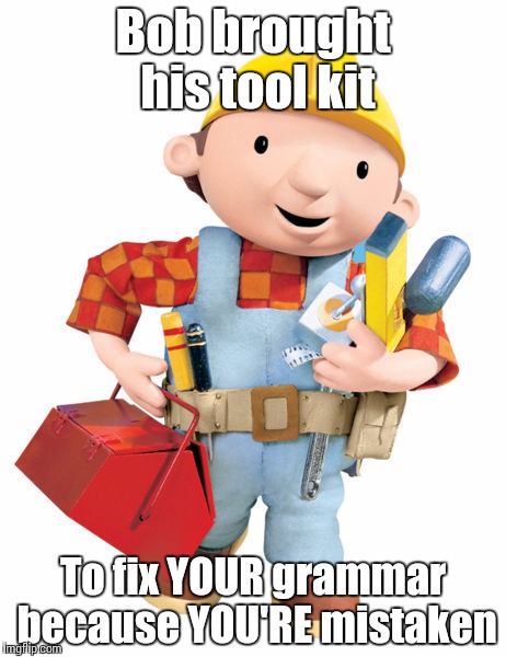 Bob brought his tool kit To fix YOUR grammar because YOU'RE mistaken | made w/ Imgflip meme maker