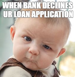 Skeptical Baby Meme | WHEN BANK DECLINES UR LOAN APPLICATION | image tagged in memes,skeptical baby | made w/ Imgflip meme maker