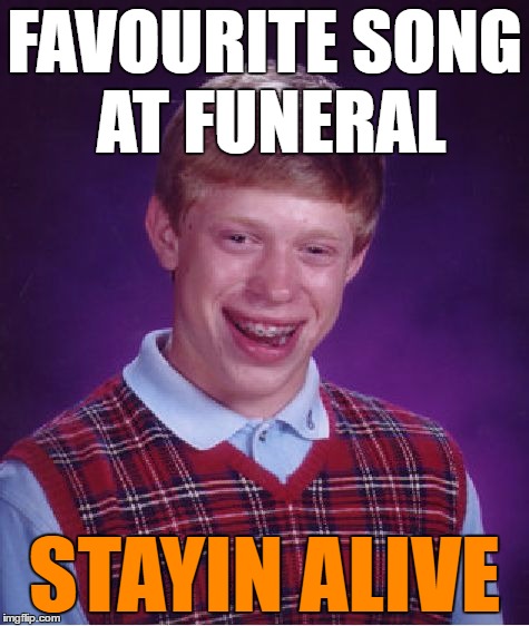 Bad Luck Brian Meme | FAVOURITE SONG AT FUNERAL STAYIN ALIVE | image tagged in memes,bad luck brian | made w/ Imgflip meme maker