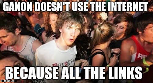 Sudden Clarity Clarence | GANON DOESN'T USE THE INTERNET; BECAUSE ALL THE LINKS | image tagged in memes,sudden clarity clarence | made w/ Imgflip meme maker