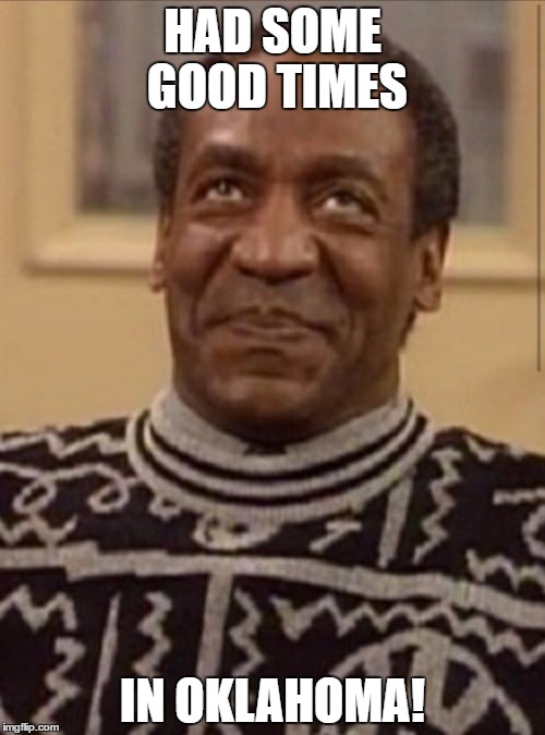 Bill cosby | HAD SOME GOOD TIMES; IN OKLAHOMA! | image tagged in bill cosby | made w/ Imgflip meme maker