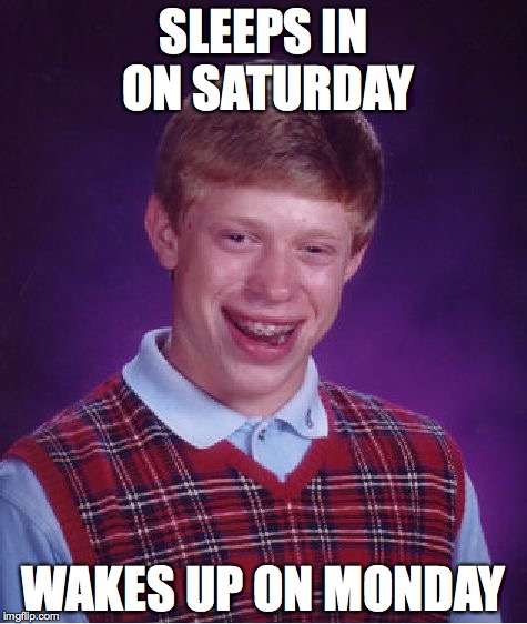 Bad Luck Brian | SLEEPS IN ON SATURDAY; WAKES UP ON MONDAY | image tagged in memes,bad luck brian | made w/ Imgflip meme maker