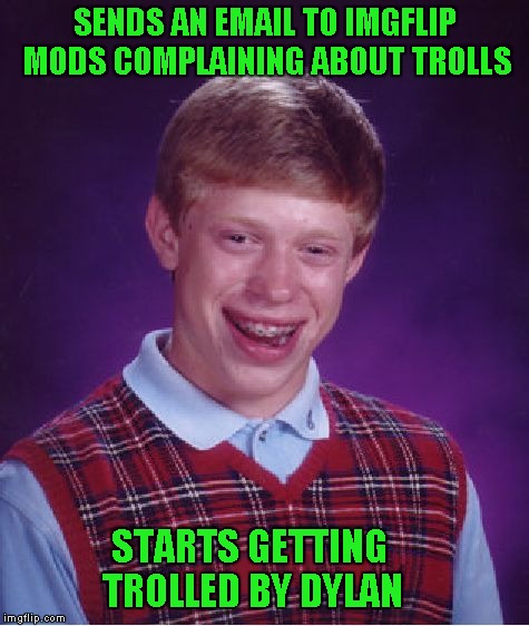 Bad Luck Brian | SENDS AN EMAIL TO IMGFLIP MODS COMPLAINING ABOUT TROLLS; STARTS GETTING TROLLED BY DYLAN | image tagged in memes,bad luck brian | made w/ Imgflip meme maker