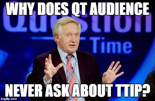  WHY DOES QT AUDIENCE; NEVER ASK ABOUT TTIP? | image tagged in ttip | made w/ Imgflip meme maker