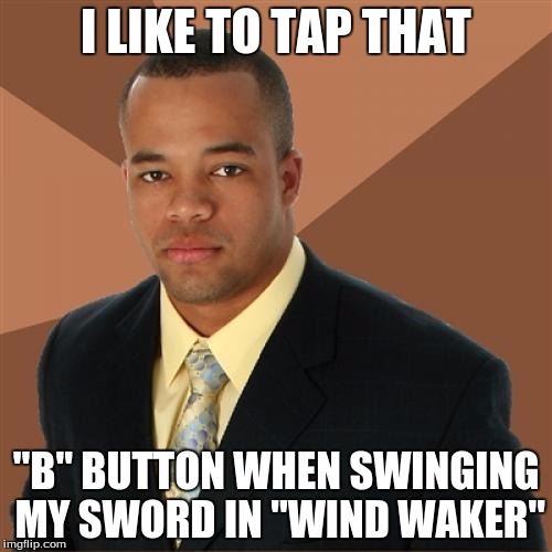 Successful Black Man Meme | I LIKE TO TAP THAT; "B" BUTTON WHEN SWINGING MY SWORD IN "WIND WAKER" | image tagged in memes,successful black man,wind waker hd | made w/ Imgflip meme maker