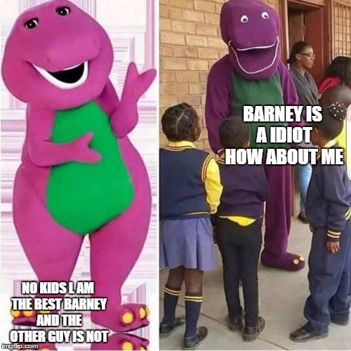 BARNEY IS A IDIOT HOW ABOUT ME; NO KIDS L AM THE BEST BARNEY AND THE OTHER GUY IS NOT | image tagged in barney | made w/ Imgflip meme maker