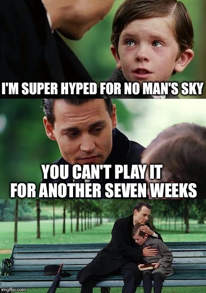 Finding Neverland | I'M SUPER HYPED FOR NO MAN'S SKY; YOU CAN'T PLAY IT FOR ANOTHER SEVEN WEEKS | image tagged in memes,finding neverland | made w/ Imgflip meme maker