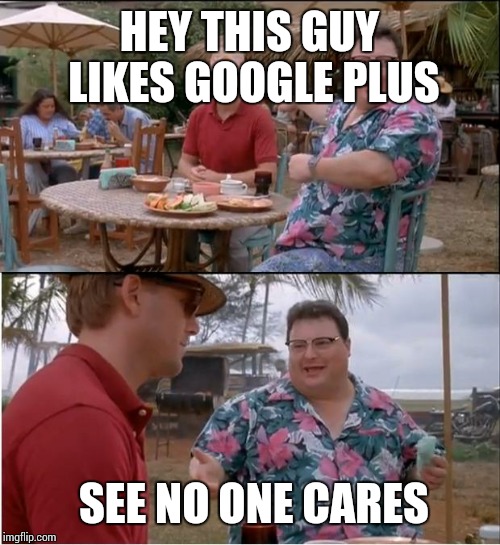 See Nobody Cares Meme | HEY THIS GUY LIKES GOOGLE PLUS; SEE NO ONE CARES | image tagged in memes,see nobody cares | made w/ Imgflip meme maker