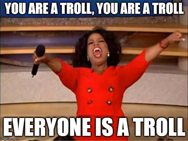 Oprah You Get A Meme | YOU ARE A TROLL, YOU ARE A TROLL EVERYONE IS A TROLL | image tagged in memes,oprah you get a | made w/ Imgflip meme maker
