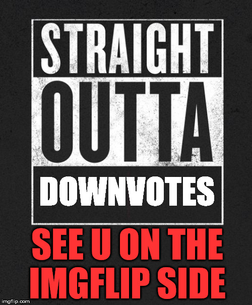 Straight Outta X blank template | DOWNVOTES; SEE U ON THE IMGFLIP SIDE | image tagged in straight outta x blank template | made w/ Imgflip meme maker