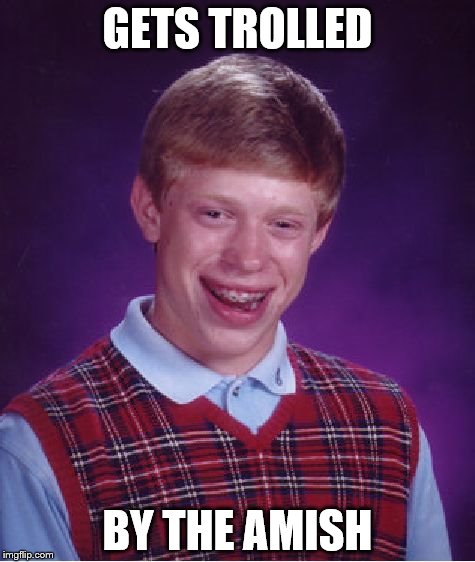 Bad Luck Brian Meme | GETS TROLLED; BY THE AMISH | image tagged in memes,bad luck brian,trolling,amish | made w/ Imgflip meme maker