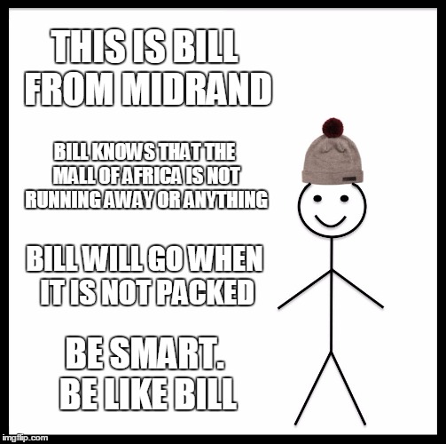 Be like Bill from Midrand - Mall of Africa | THIS IS BILL FROM MIDRAND; BILL KNOWS THAT THE MALL OF AFRICA IS NOT RUNNING AWAY OR ANYTHING; BILL WILL GO WHEN IT IS NOT PACKED; BE SMART. BE LIKE BILL | image tagged in memes,be like bill,midrand,mall of africa,waterfall,allandale | made w/ Imgflip meme maker