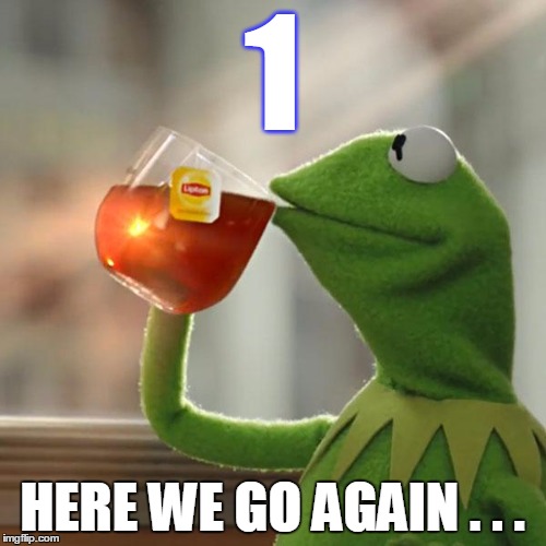 But That's None Of My Business Meme | 1 HERE WE GO AGAIN . . . | image tagged in memes,but thats none of my business,kermit the frog | made w/ Imgflip meme maker