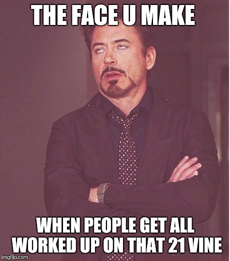 Face You Make Robert Downey Jr | THE FACE U MAKE; WHEN PEOPLE GET ALL WORKED UP ON THAT 21 VINE | image tagged in memes,face you make robert downey jr | made w/ Imgflip meme maker