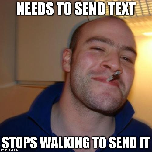 Good Guy Greg | NEEDS TO SEND TEXT; STOPS WALKING TO SEND IT | image tagged in memes,good guy greg | made w/ Imgflip meme maker