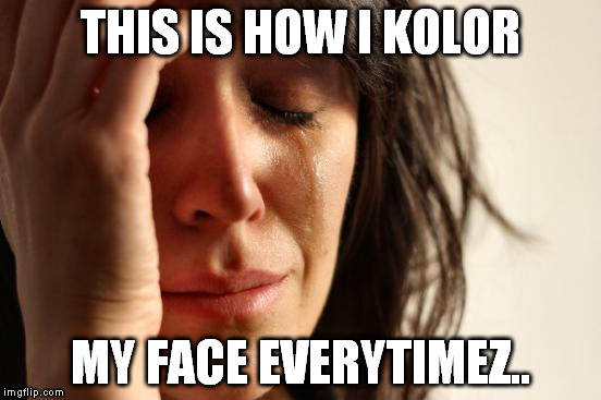 First World Problems Meme | THIS IS HOW I KOLOR MY FACE EVERYTIMEZ.. | image tagged in memes,first world problems | made w/ Imgflip meme maker