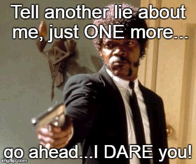 tell one more lie | Tell another lie about me, just ONE more... go ahead...I DARE you! | image tagged in memes,say that again i dare you,liars,liar liar | made w/ Imgflip meme maker