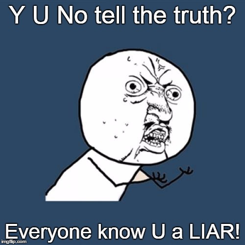 Y U NO ...liar | Y U No tell the truth? Everyone know U a LIAR! | image tagged in memes,y u no,liars,liar,liar liar | made w/ Imgflip meme maker