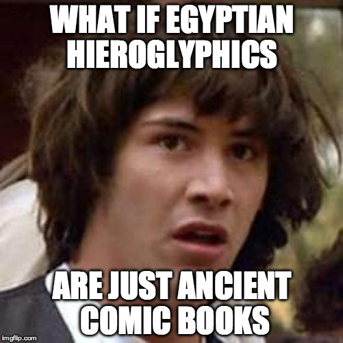Conspiracy Keanu Meme | WHAT IF EGYPTIAN HIEROGLYPHICS; ARE JUST ANCIENT COMIC BOOKS | image tagged in memes,conspiracy keanu | made w/ Imgflip meme maker