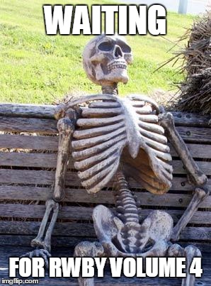 Waiting Skeleton | WAITING; FOR RWBY VOLUME 4 | image tagged in memes,waiting skeleton | made w/ Imgflip meme maker