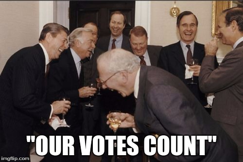 Laughing Men In Suits | "OUR VOTES COUNT" | image tagged in memes,laughing men in suits | made w/ Imgflip meme maker