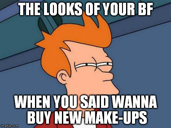 Futurama Fry Meme | THE LOOKS OF YOUR BF; WHEN YOU SAID WANNA BUY NEW MAKE-UPS | image tagged in memes,futurama fry | made w/ Imgflip meme maker