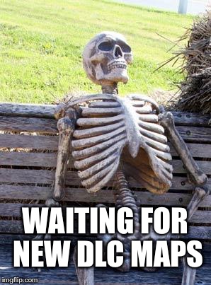 Waiting Skeleton | WAITING FOR NEW DLC MAPS | image tagged in memes,waiting skeleton | made w/ Imgflip meme maker