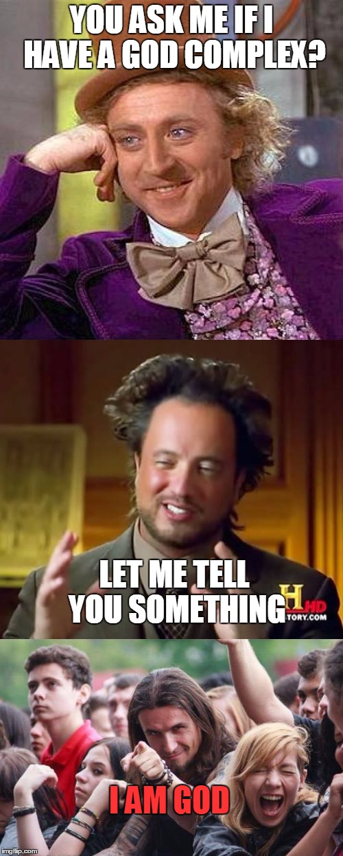 Dear Persuader fans everywhere... | YOU ASK ME IF I HAVE A GOD COMPLEX? LET ME TELL YOU SOMETHING; I AM GOD | image tagged in creepy condescending wonka,ancient aliens guy,ridiculously photogenic metalhead,god,heavy metal,music | made w/ Imgflip meme maker