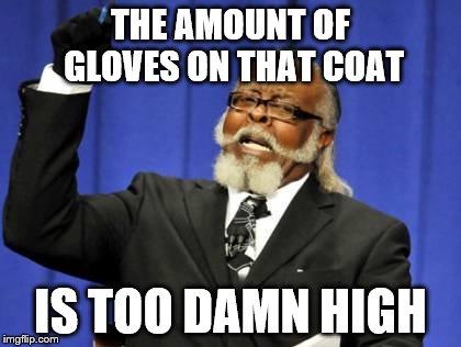 Too Damn High Meme | THE AMOUNT OF GLOVES ON THAT COAT IS TOO DAMN HIGH | image tagged in memes,too damn high | made w/ Imgflip meme maker