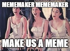 MEMEMAKER MEMEMAKER; MAKE US A MEME | image tagged in mememaker | made w/ Imgflip meme maker