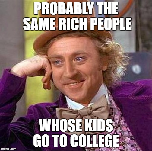 Creepy Condescending Wonka Meme | PROBABLY THE SAME RICH PEOPLE WHOSE KIDS GO TO COLLEGE | image tagged in memes,creepy condescending wonka | made w/ Imgflip meme maker