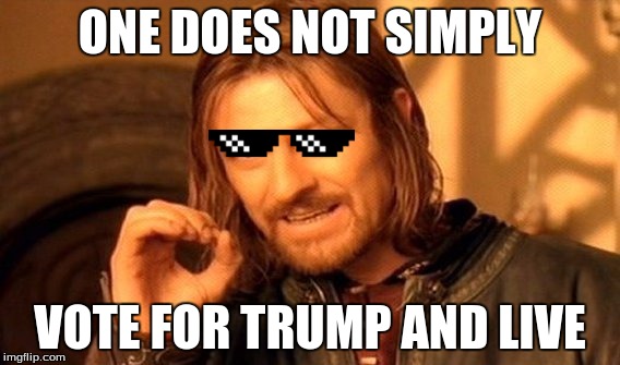 One Does Not Simply | ONE DOES NOT SIMPLY; VOTE FOR TRUMP AND LIVE | image tagged in memes,one does not simply | made w/ Imgflip meme maker