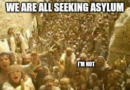 WE ARE ALL SEEKING ASYLUM I'M NOT | made w/ Imgflip meme maker