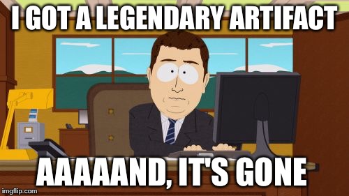 Aaaaand Its Gone Meme | I GOT A LEGENDARY ARTIFACT AAAAAND, IT'S GONE | image tagged in memes,aaaaand its gone | made w/ Imgflip meme maker