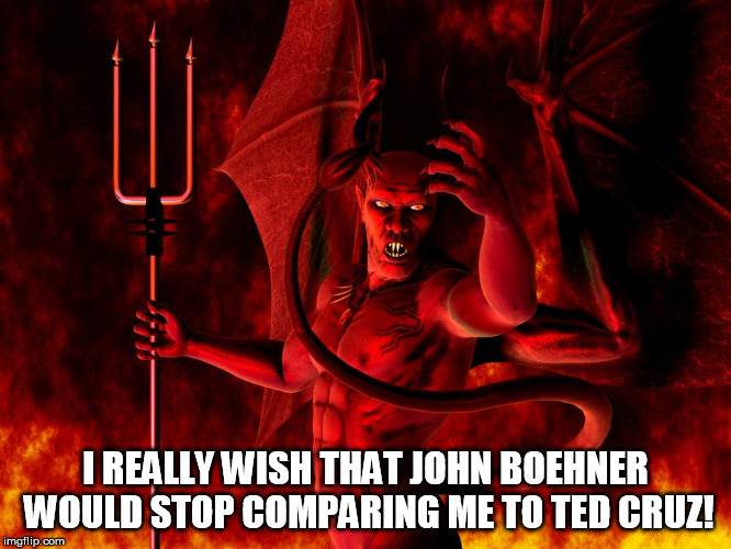 Satan speaks! | I REALLY WISH THAT JOHN BOEHNER WOULD STOP COMPARING ME TO TED CRUZ! | image tagged in satan,ted cruz | made w/ Imgflip meme maker