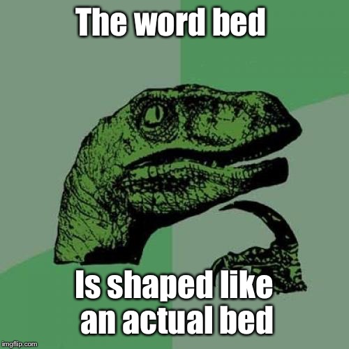 Philosoraptor Meme | The word bed; Is shaped like an actual bed | image tagged in memes,philosoraptor | made w/ Imgflip meme maker