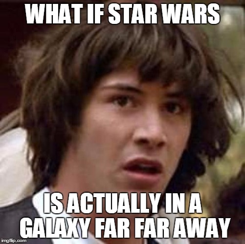 Conspiracy Keanu | WHAT IF STAR WARS; IS ACTUALLY IN A GALAXY FAR FAR AWAY | image tagged in memes,conspiracy keanu | made w/ Imgflip meme maker