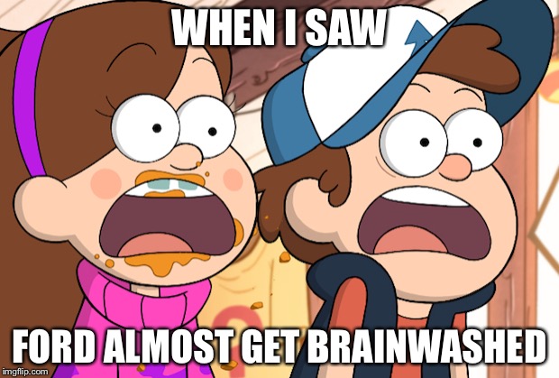 WHEN I SAW FORD ALMOST GET BRAINWASHED | image tagged in gravit falls | made w/ Imgflip meme maker