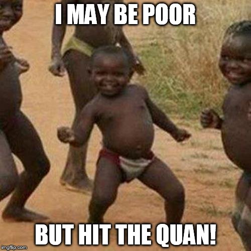Third World Success Kid | I MAY BE POOR; BUT HIT THE QUAN! | image tagged in memes,third world success kid | made w/ Imgflip meme maker