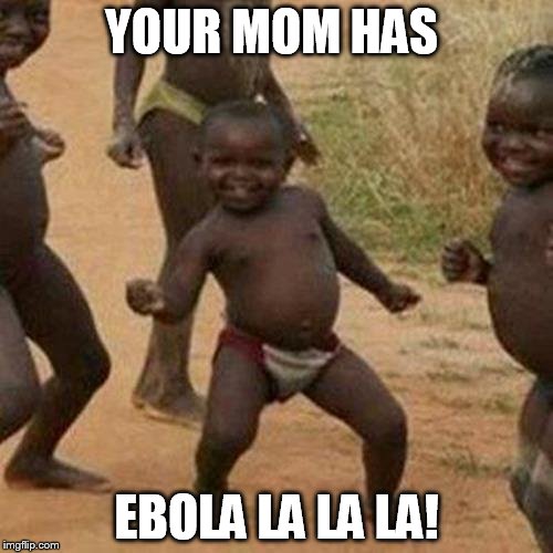 Third World Success Kid Meme | YOUR MOM HAS; EBOLA LA LA LA! | image tagged in memes,third world success kid | made w/ Imgflip meme maker