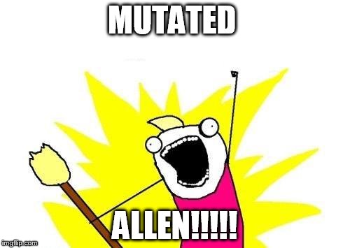 X All The Y | MUTATED; ALLEN!!!!! | image tagged in memes,x all the y | made w/ Imgflip meme maker