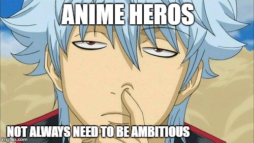 ANIME HEROS; NOT ALWAYS NEED TO BE AMBITIOUS | image tagged in well of uncomfortable truths,truth | made w/ Imgflip meme maker
