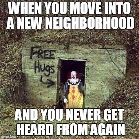New Neighbors | WHEN YOU MOVE INTO A NEW NEIGHBORHOOD; AND YOU NEVER GET HEARD FROM AGAIN | image tagged in sad clown | made w/ Imgflip meme maker