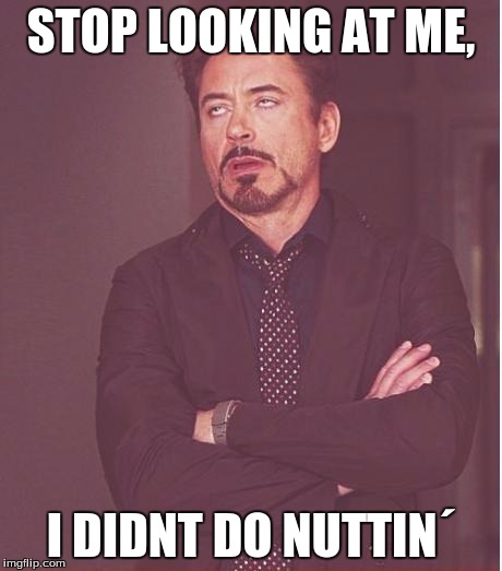 Face You Make Robert Downey Jr | STOP LOOKING AT ME, I DIDNT DO NUTTIN´ | image tagged in memes,face you make robert downey jr | made w/ Imgflip meme maker