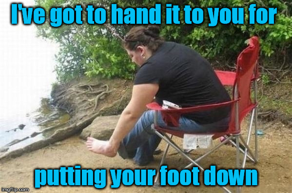 Foot-handed | I've got to hand it to you for; putting your foot down | image tagged in hand,foot | made w/ Imgflip meme maker