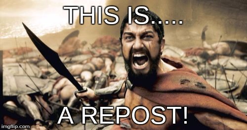 Sparta Leonidas Meme | THIS IS..... A REPOST! | image tagged in memes,sparta leonidas | made w/ Imgflip meme maker