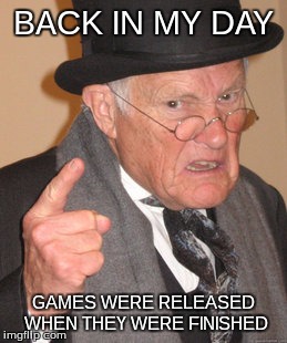 Back In My Day | BACK IN MY DAY; GAMES WERE RELEASED WHEN THEY WERE FINISHED | image tagged in memes,back in my day | made w/ Imgflip meme maker