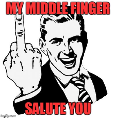 1950s Middle Finger | MY MIDDLE FINGER; SALUTE YOU | image tagged in memes,1950s middle finger | made w/ Imgflip meme maker