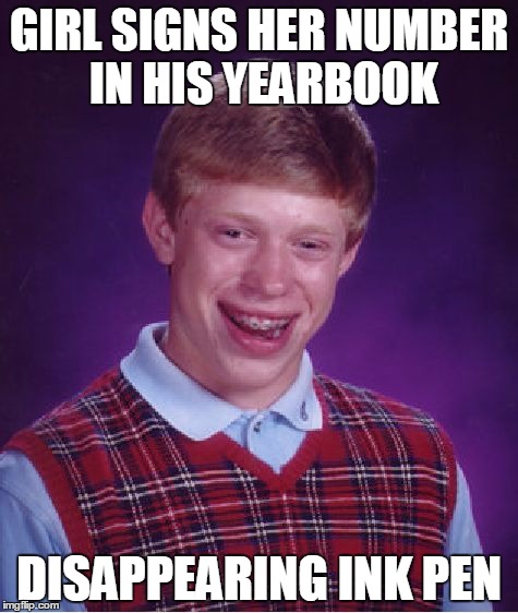 Bad Luck Brian | GIRL SIGNS HER NUMBER IN HIS YEARBOOK; DISAPPEARING INK PEN | image tagged in memes,bad luck brian | made w/ Imgflip meme maker