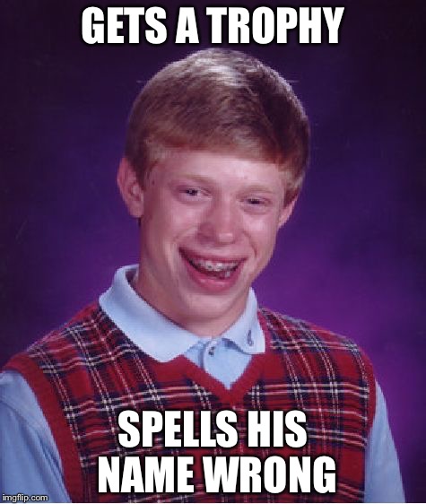 Bad Luck Brian Meme | GETS A TROPHY; SPELLS HIS NAME WRONG | image tagged in memes,bad luck brian | made w/ Imgflip meme maker